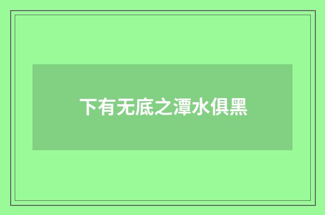 下有无底之潭水俱黑