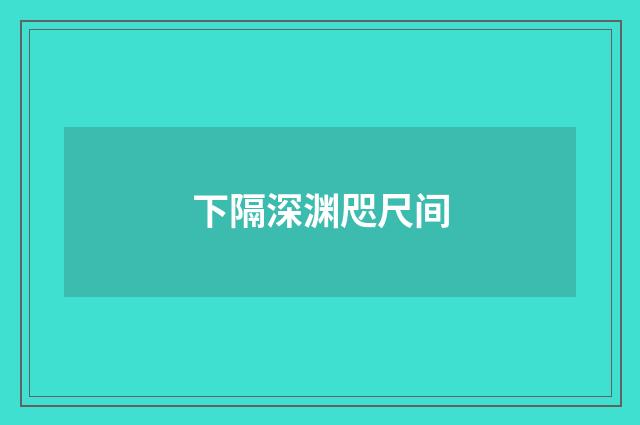 下隔深渊咫尺间