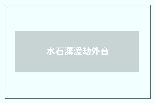 水石潺湲劫外音