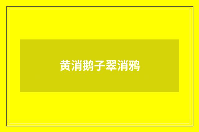 黄消鹅子翠消鸦