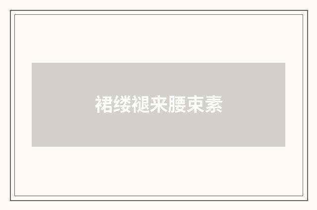 裙缕褪来腰束素