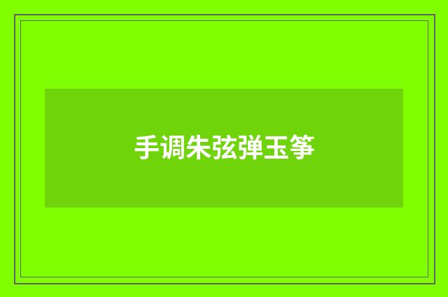 手调朱弦弹玉筝