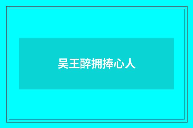 吴王醉拥捧心人