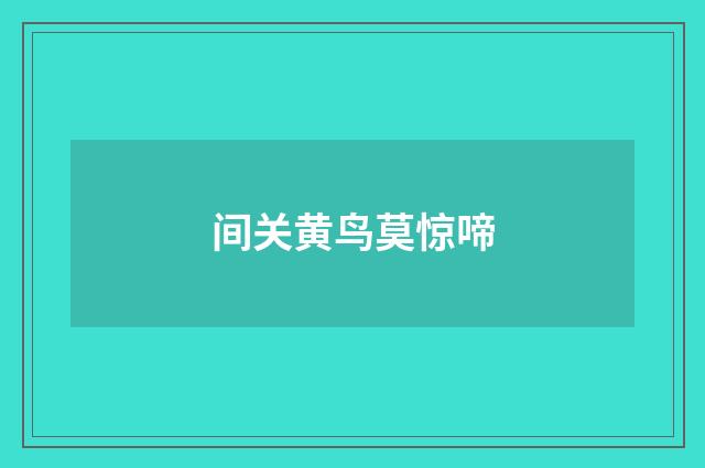 间关黄鸟莫惊啼