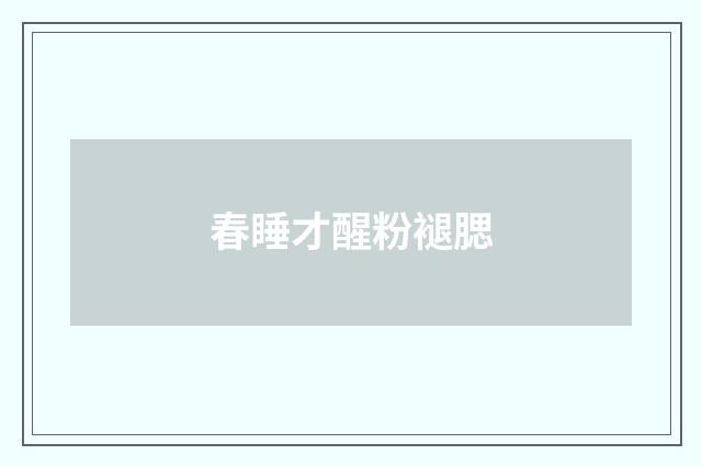 春睡才醒粉褪腮