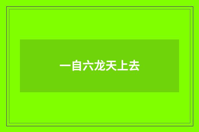 一自六龙天上去