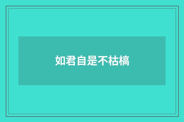 如君自是不枯槁