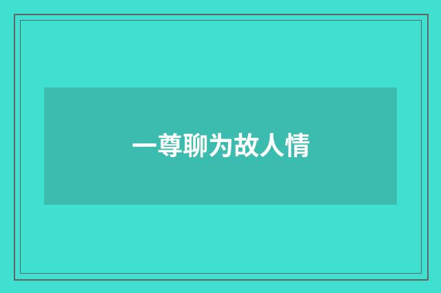 一尊聊为故人情