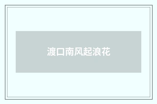 渡口南风起浪花