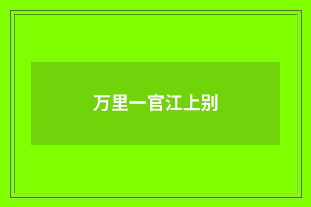 万里一官江上别
