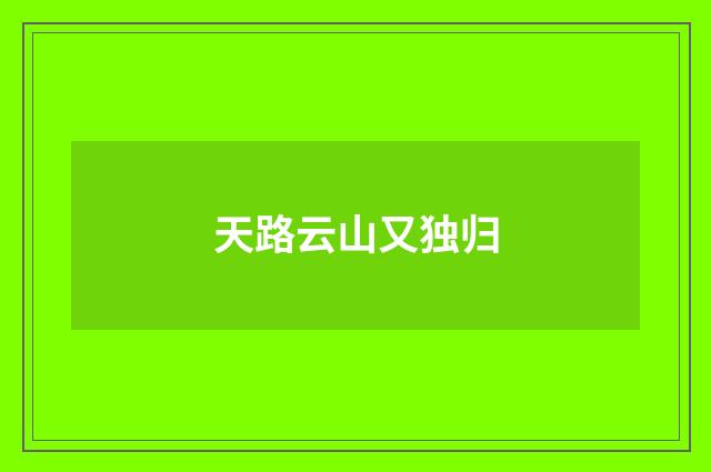 天路云山又独归