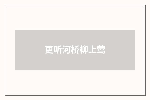 更听河桥柳上莺