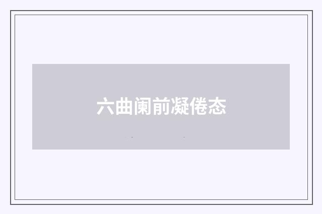 六曲阑前凝倦态