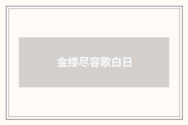 金缕尽容歌白日