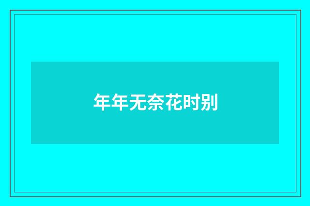 年年无奈花时别