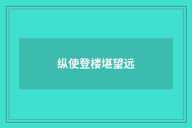 纵使登楼堪望远