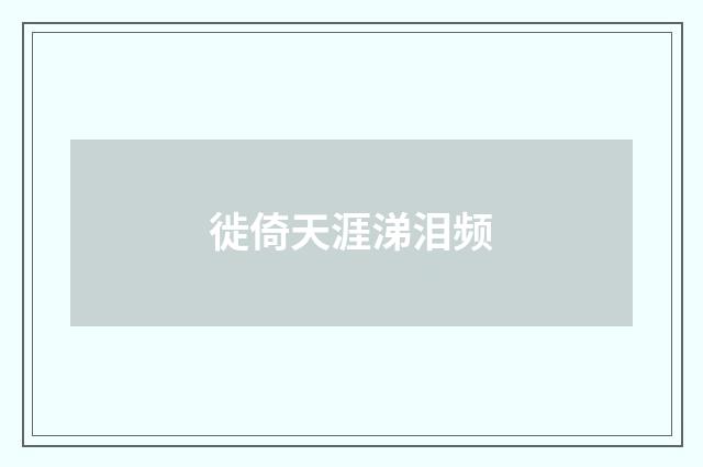 徙倚天涯涕泪频