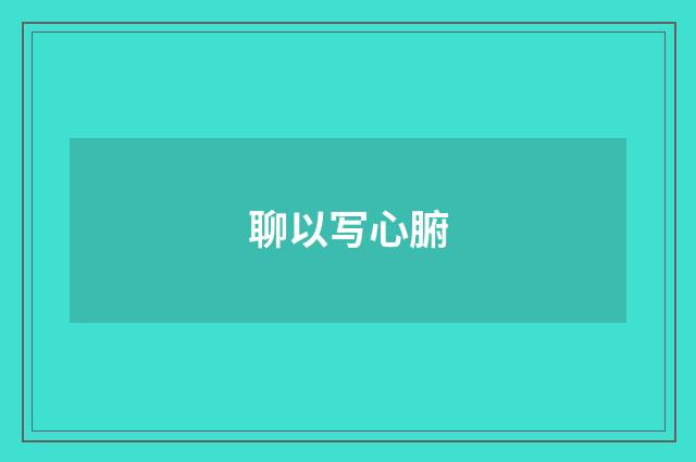 聊以写心腑