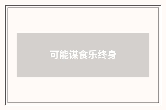 可能谋食乐终身