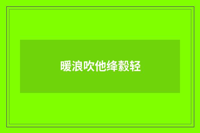 暖浪吹他绛縠轻