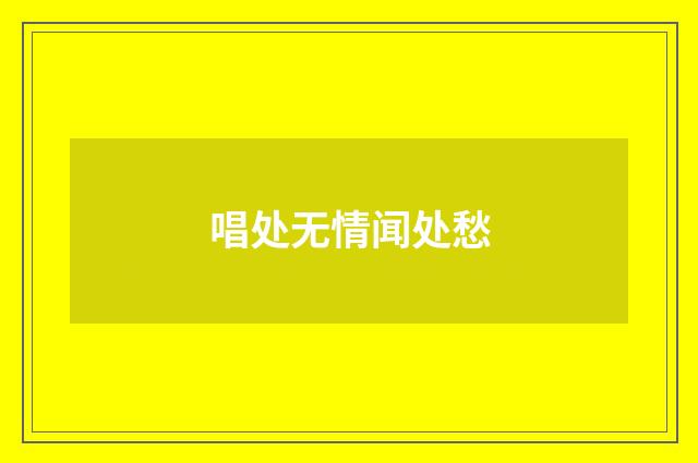 唱处无情闻处愁