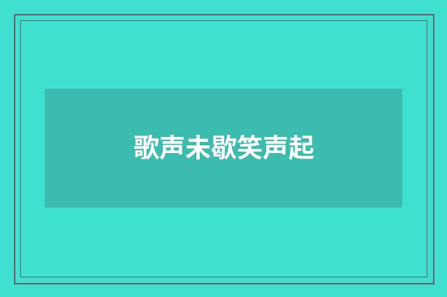 歌声未歇笑声起