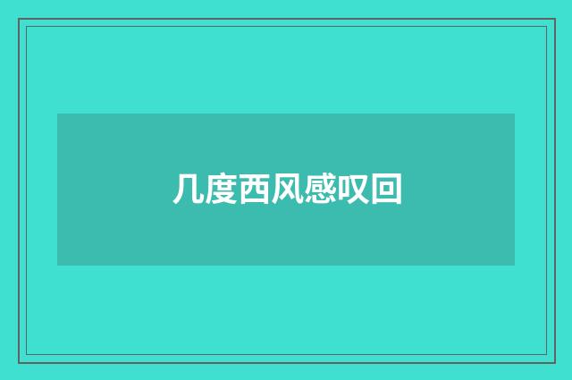 几度西风感叹回