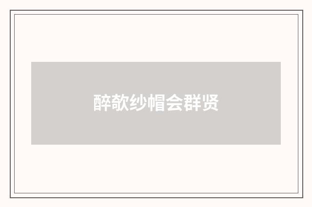 醉欹纱帽会群贤