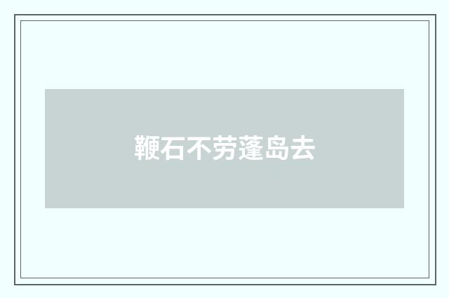 鞭石不劳蓬岛去
