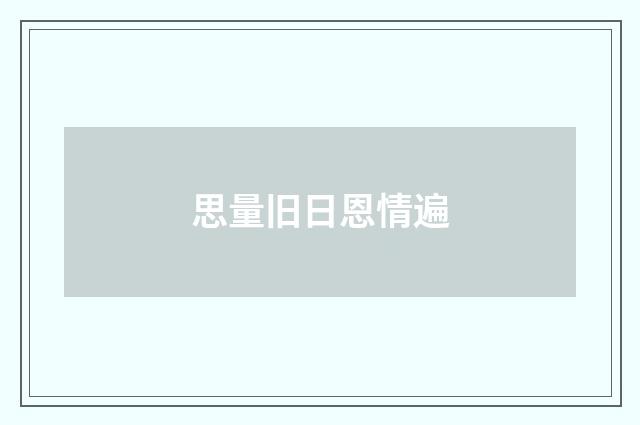 思量旧日恩情遍