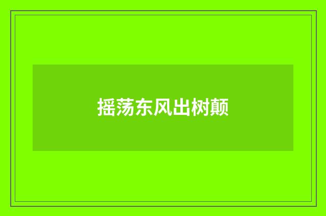 摇荡东风出树颠