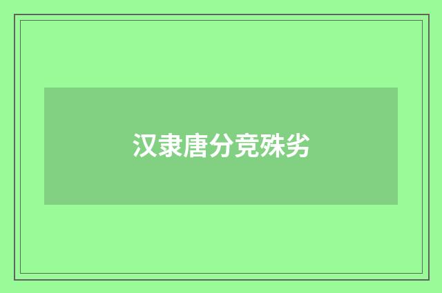 汉隶唐分竞殊劣