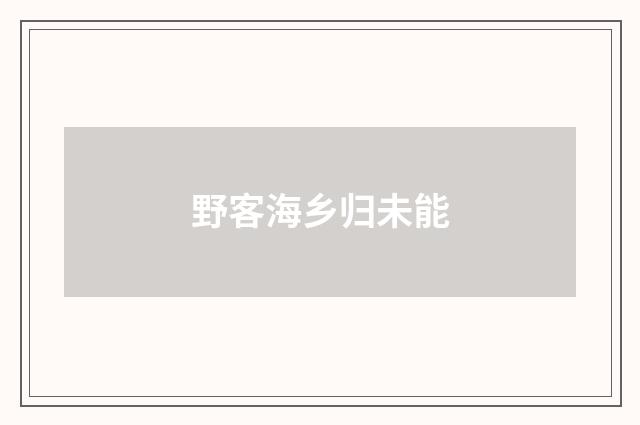 野客海乡归未能
