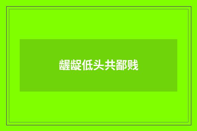 龌龊低头共鄙贱