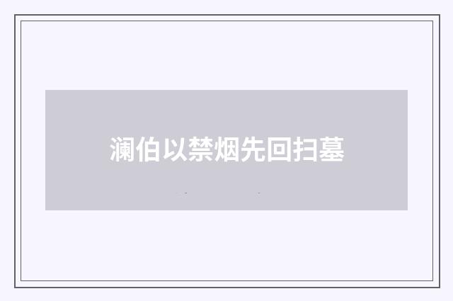 澜伯以禁烟先回扫墓
