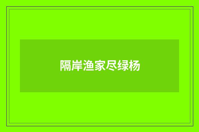 隔岸渔家尽绿杨
