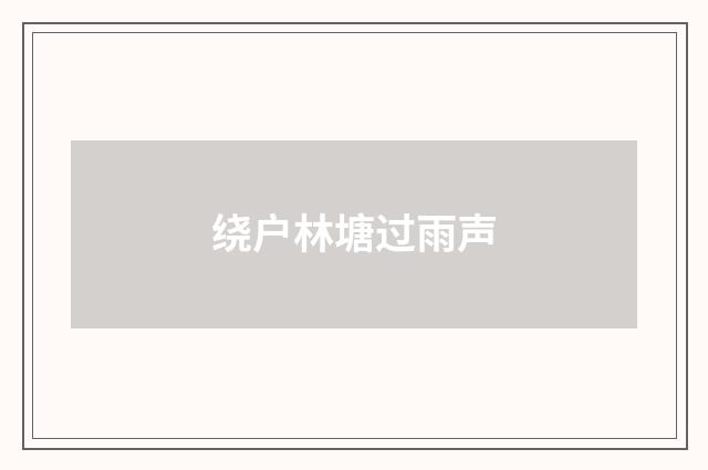 绕户林塘过雨声