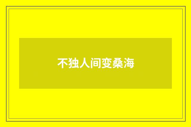 不独人间变桑海