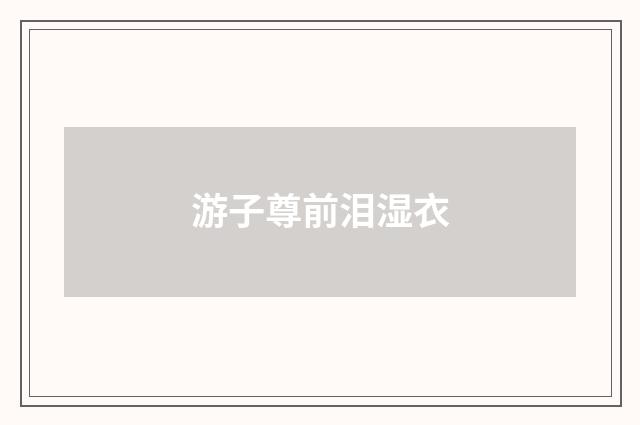 游子尊前泪湿衣