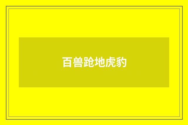 百兽跄地虎豹