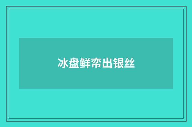 冰盘鲜帟出银丝