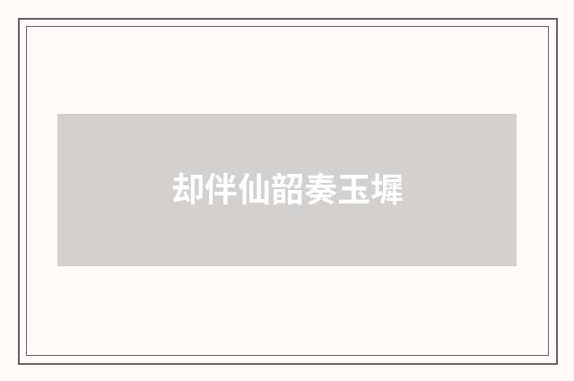 却伴仙韶奏玉墀