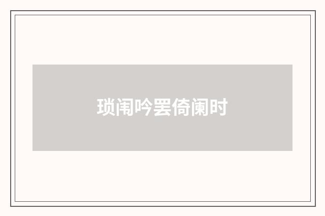 琐闱吟罢倚阑时