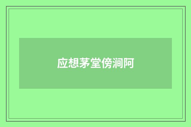 应想茅堂傍涧阿