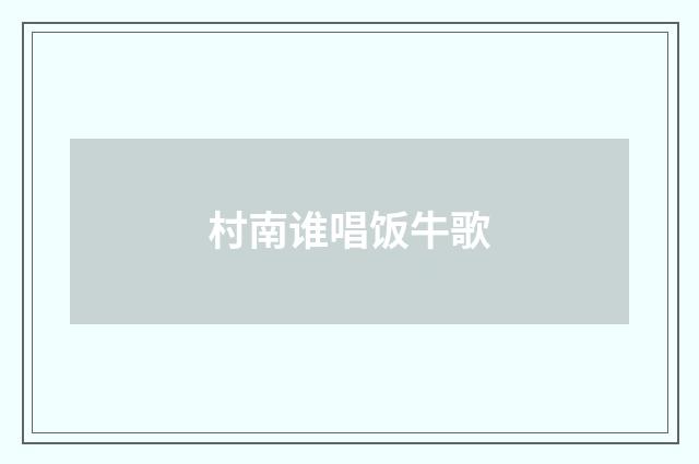 村南谁唱饭牛歌