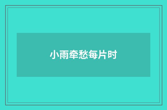 小雨牵愁每片时