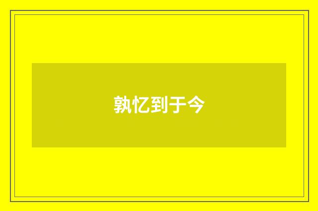 孰忆到于今