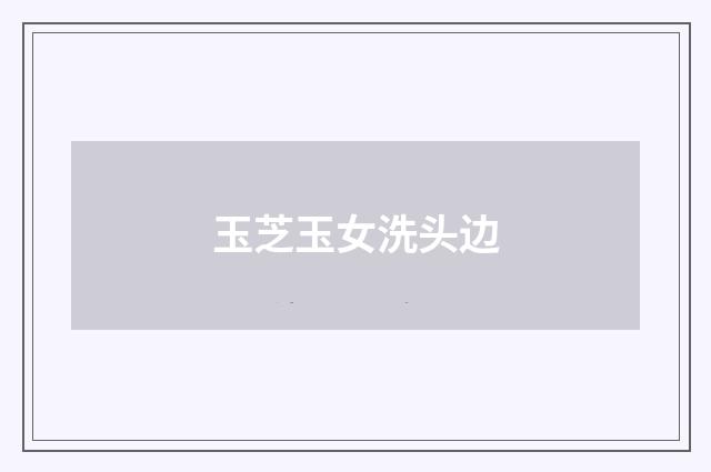 玉芝玉女洗头边