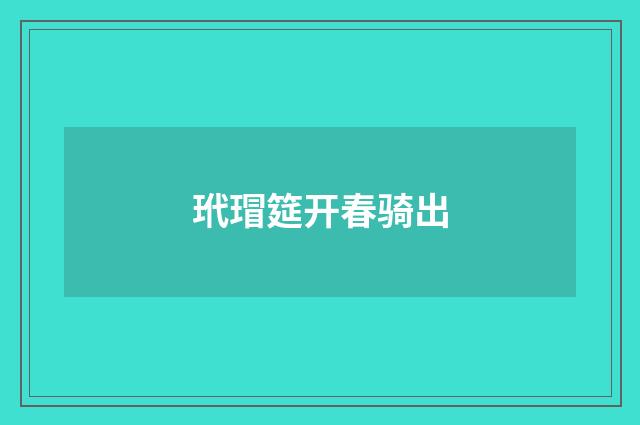 玳瑁筵开春骑出