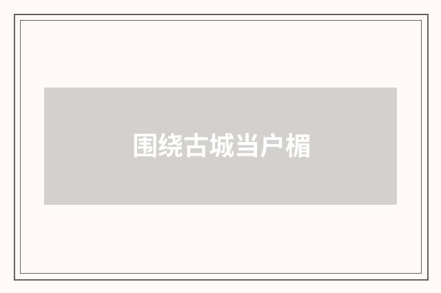 围绕古城当户楣